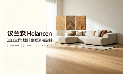高端全桦地板品牌｜汉兰森 Helancen 品牌实力与产品介绍